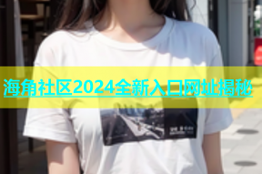 海角社区2024全新入口网址揭秘