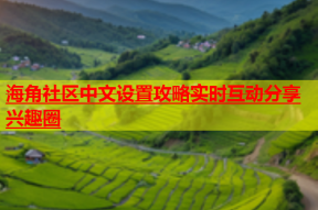 海角社区中文设置攻略实时互动分享兴趣圈