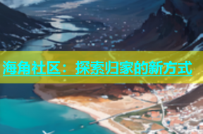 海角社区：探索归家的新方式