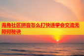海角社区拼音怎么打快速学会交流无障碍秘诀