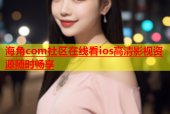 海角com社区在线看ios高清影视资源随时畅享