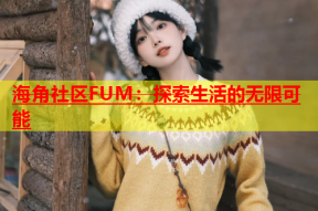 海角社区FUM：探索生活的无限可能