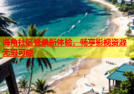 海角社区登录新体验，畅享影视资源无限可能