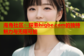 海角社区：探索higbe.com的独特魅力与无限可能