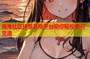 海角社区拼音互动平台助你轻松学习交流
