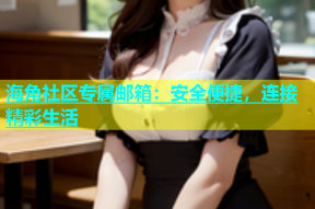 海角社区专属邮箱：安全便捷，连接精彩生活