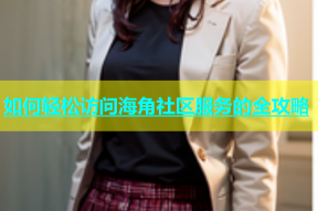 如何轻松访问海角社区服务的全攻略