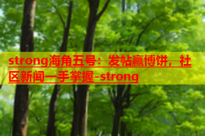 strong海角五号：发帖赢博饼，社区新闻一手掌握-strong