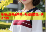 海角社区掘金攻略：短视频变现，快速引流