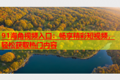 91海角视频入口：畅享精彩短视频，轻松获取热门内容