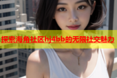 探索海角社区hj4bb的无限社交魅力