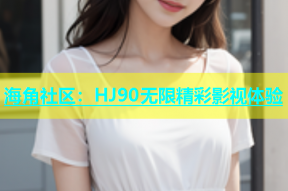 海角社区：HJ90无限精彩影视体验