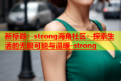 新标题：strong海角社区：探索生活的无限可能与温暖-strong