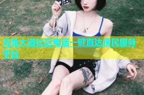 海角大道社区电话一键直达便民服务平台