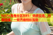 hj57e海角社区BBS：情感交流，兴趣碰撞，一键开启精彩互动