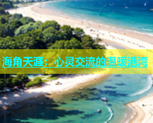 海角天涯：心灵交流的温暖港湾  第2张