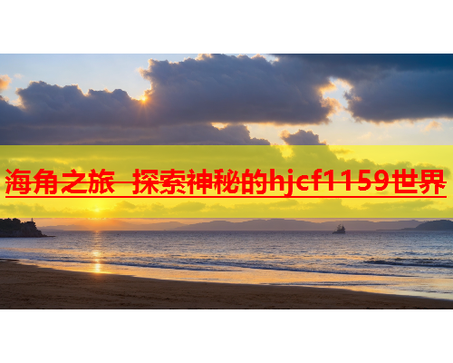 海角之旅 探索神秘的hjcf1159世界  第1张