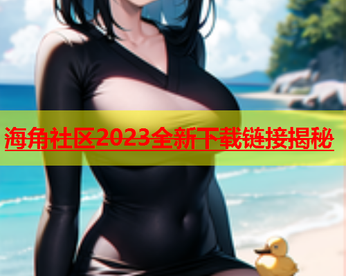 海角社区2023全新下载链接揭秘  第2张