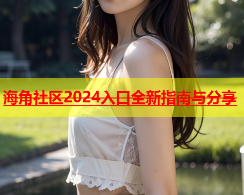 海角社区2024入口全新指南与分享  第1张