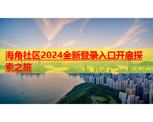 海角社区2024全新登录入口开启探索之旅  第2张