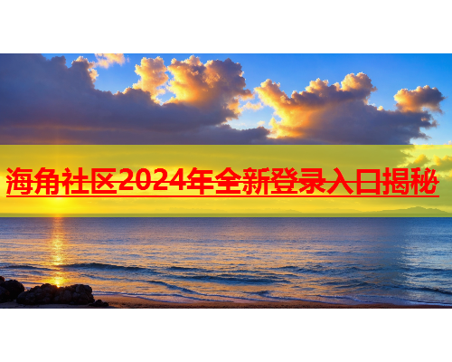 海角社区2024年全新登录入口揭秘  第1张