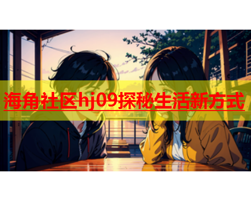 海角社区hj09探秘生活新方式  第2张