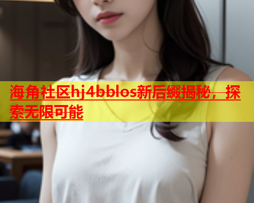 海角社区hj4bblos新后缀揭秘，探索无限可能  第1张