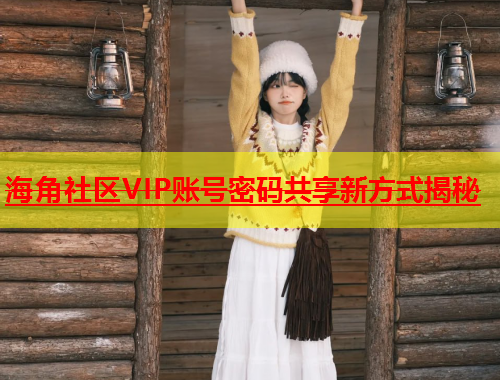 海角社区VIP账号密码共享新方式揭秘  第2张