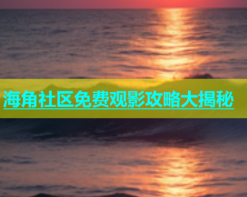 海角社区免费观影攻略大揭秘  第1张