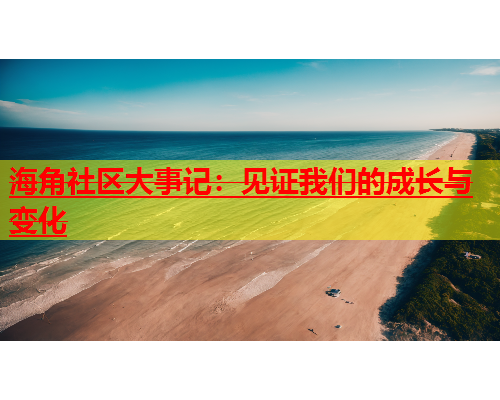 海角社区大事记：见证我们的成长与变化  第1张