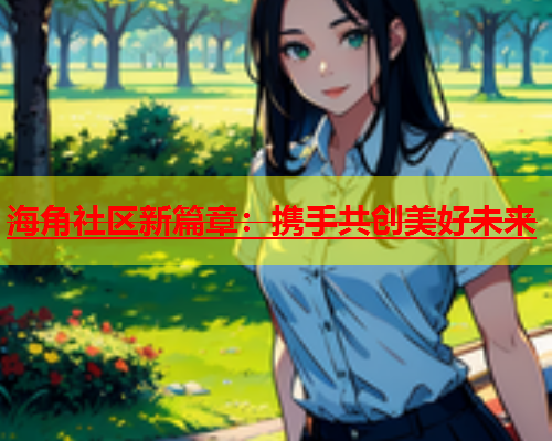 海角社区新篇章：携手共创美好未来  第1张