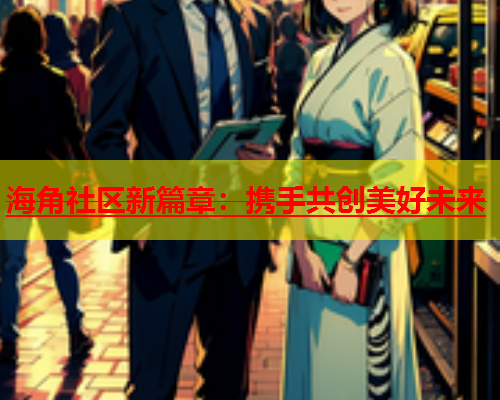 海角社区新篇章：携手共创美好未来  第2张