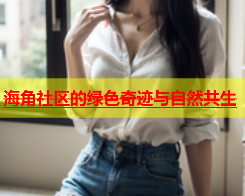 海角社区的绿色奇迹与自然共生  第1张