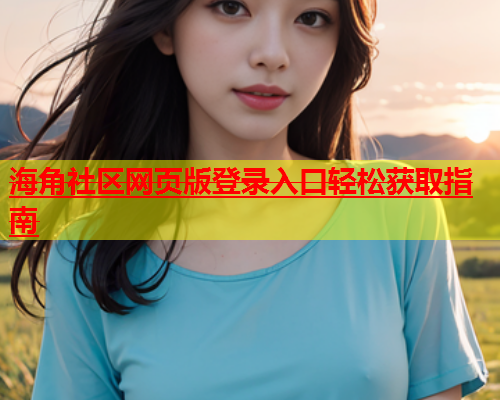 海角社区网页版登录入口轻松获取指南  第2张