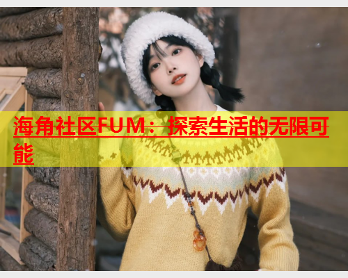 海角社区FUM：探索生活的无限可能  第1张