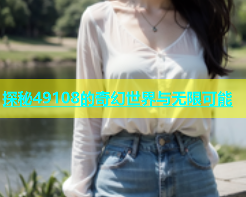 探秘49108的奇幻世界与无限可能  第1张