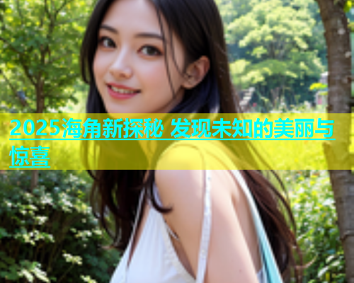 2025海角新探秘 发现未知的美丽与惊喜  第1张