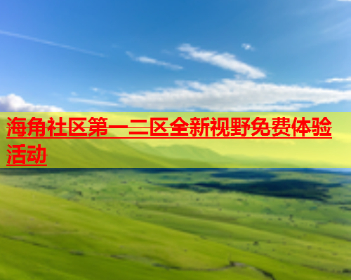 海角社区第一二区全新视野免费体验活动  第2张