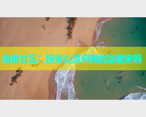 海角社区：探索心灵归属的温暖家园  第1张