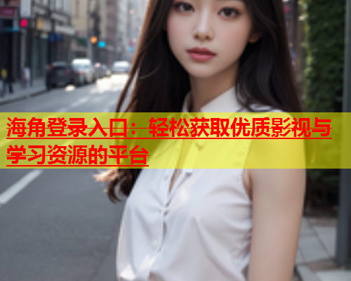 海角登录入口：轻松获取优质影视与学习资源的平台  第1张