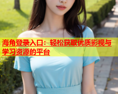 海角登录入口：轻松获取优质影视与学习资源的平台  第2张