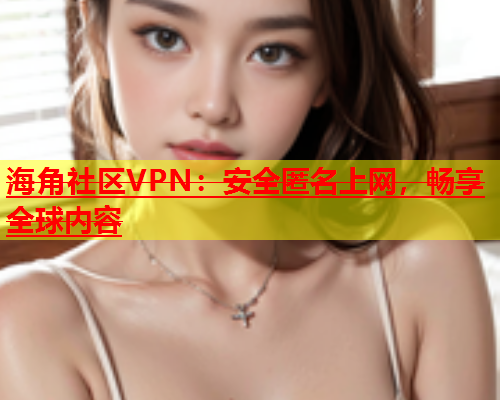 海角社区VPN：安全匿名上网，畅享全球内容  第1张