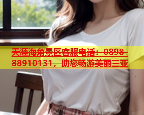 天涯海角景区客服电话：0898-88910131，助您畅游美丽三亚  第1张