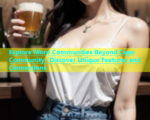 Explore More Communities Beyond Cape Community- Discover Unique Features and Connections  第1张