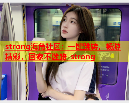 strong海角社区：一键跳转，畅游精彩，回家不迷路-strong  第1张