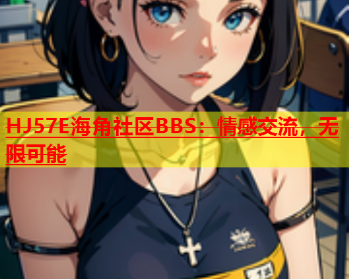 HJ57E海角社区BBS：情感交流，无限可能  第2张