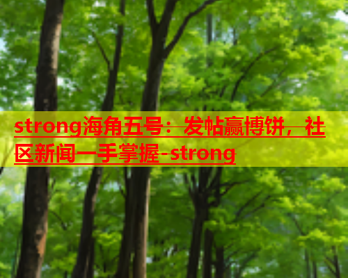 strong海角五号：发帖赢博饼，社区新闻一手掌握-strong  第1张