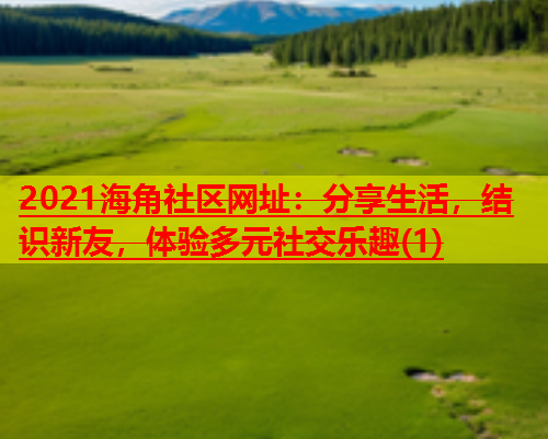 2021海角社区网址：分享生活，结识新友，体验多元社交乐趣(1)  第2张