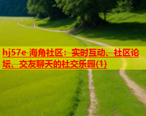 hj57e 海角社区：实时互动、社区论坛、交友聊天的社交乐园(1)  第1张