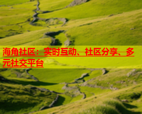 海角社区：实时互动、社区分享、多元社交平台  第1张